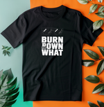 a black t - shirt that says burn down what