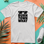 a white t - shirt with the words burn down and what on it